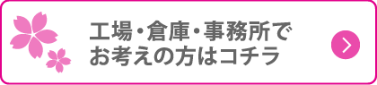 工場・倉庫・事務所でお考えの方はコチラ